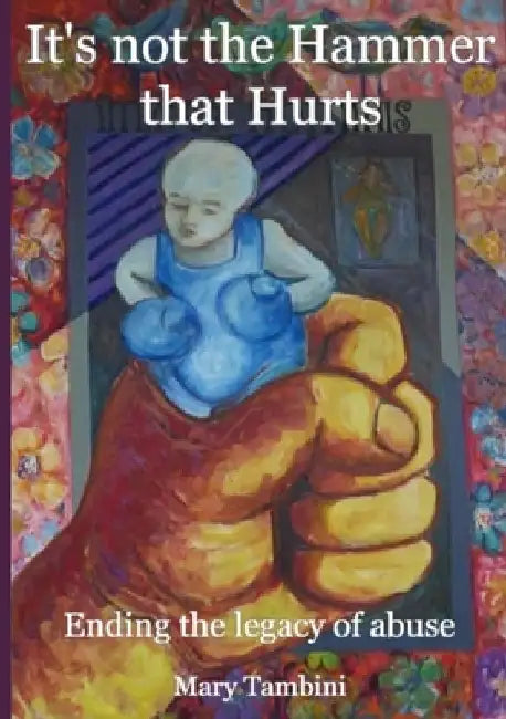 It's Not the Hammer that Hurts: Ending the legacy of abuse by Mary Tambini