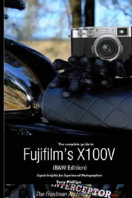 The Complete Guide to Fujifilm's X100V (B&W Edition) by Tony Phillips