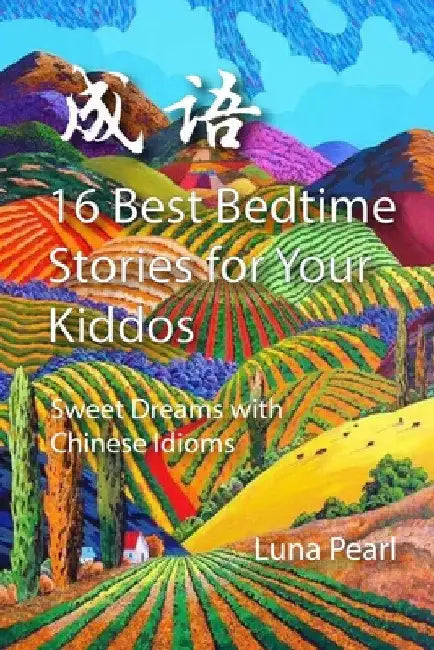 16 Best Bedtime Stories for Your Kiddos: Sweet Dreams with Chinese Idioms by Luna Pearl