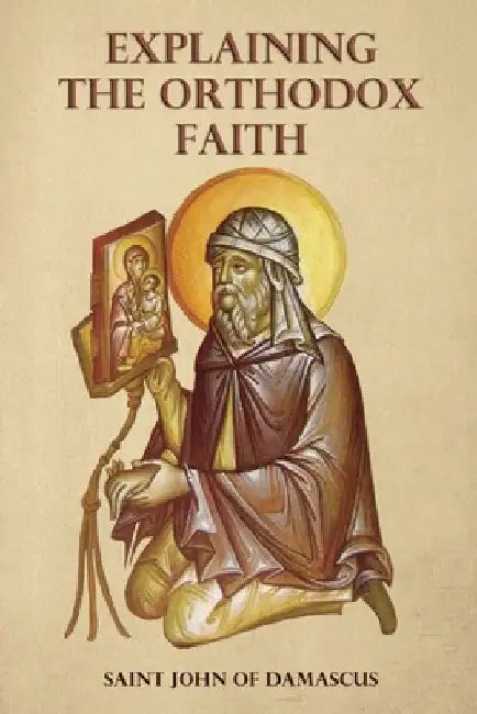 Explaining the Orthodox Faith by St John of Damascus by St George Monastery