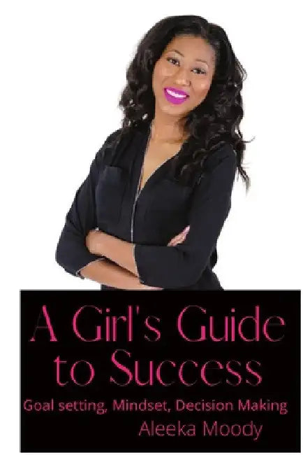 Girl's Guide to Success: Goal setting mindset and decision making by Aleeka Moody