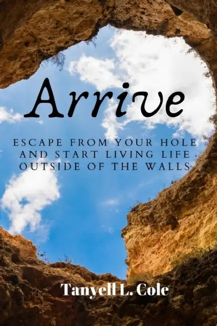Arrive: Escape from your hole and start living life outside of the walls by Tanyell Cole
