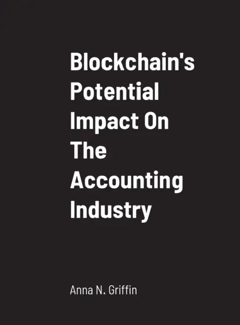 Blockchain's Potential Impact On The Accounting Industry: School of Business by Anna N. Griffin