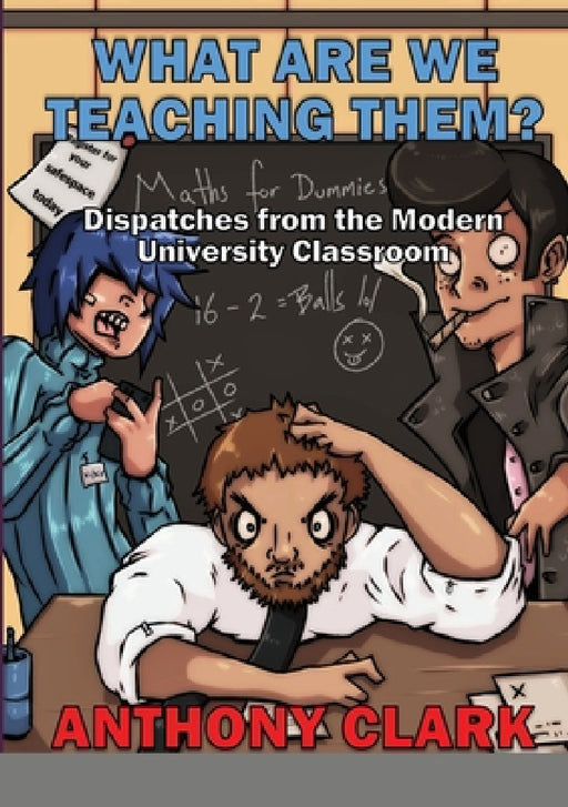 What Are We Teaching Them?: Dispatches from the Modern University Classroom by Anthony Clark