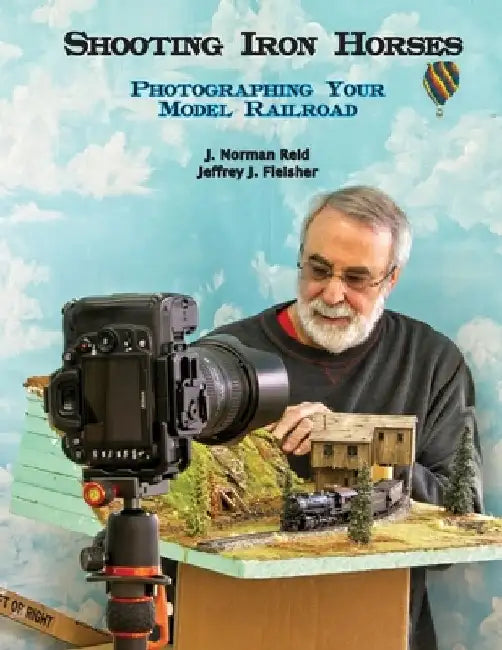 Shooting Iron Horses: Photographing Your Model Railroad by Jeffrey J. Fleisher