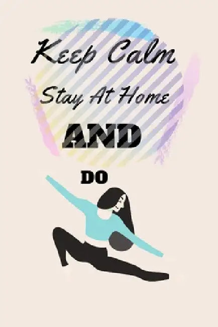 Keep Calm Stay At Home And Do Yoga: Funny Lined Notebook, Journal Gift, For Students, Moms, Kids,100 Pages 6x9 Soft Cover, Matte Finish by Noureddine Bousmara