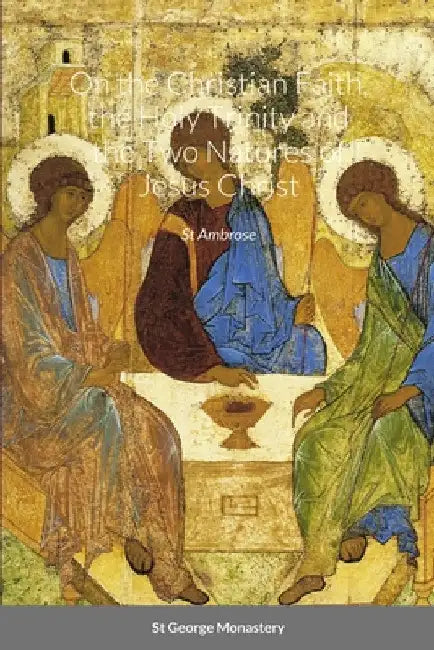 On the Christian Faith, the Holy Trinity and the Two Natures of Jesus Christ by St Ambrose by St George Monastery
