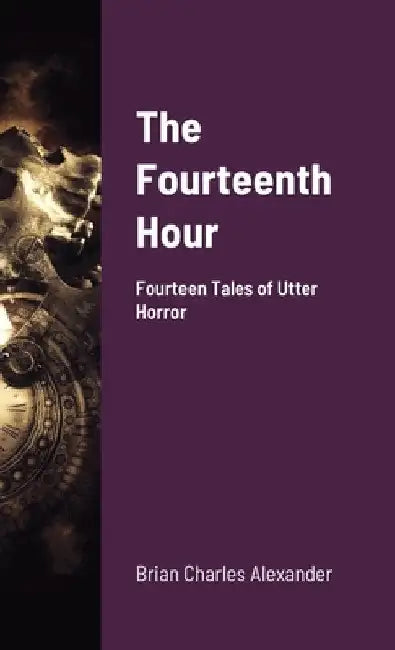 The Fourteenth Hour: Fourteen Tales of Utter Horror by Brian Charles Alexander