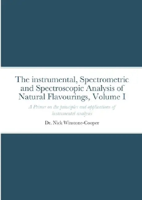 The Instrumental Spectrometric and Spectroscopy Analysis of Natural Food Flavourings: Volume I - A Primer by Nick Winstone-Cooper