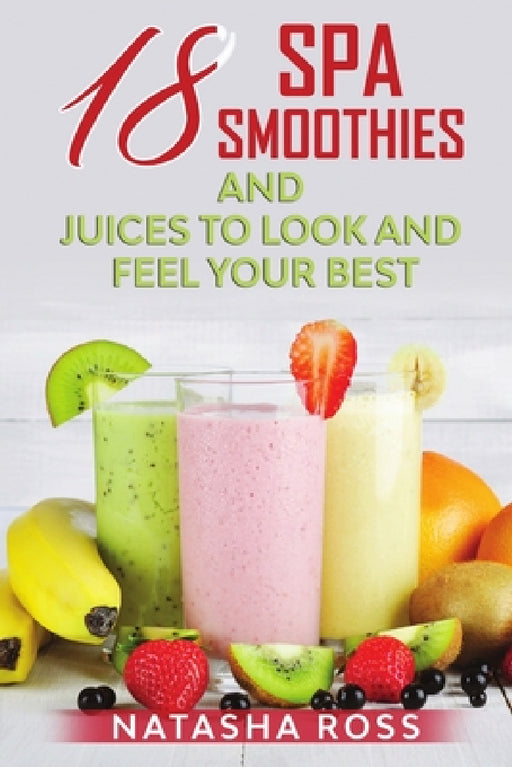 Eighteen Spa Smoothies And Juices To Look And Feel Your Best by Natasha Ross