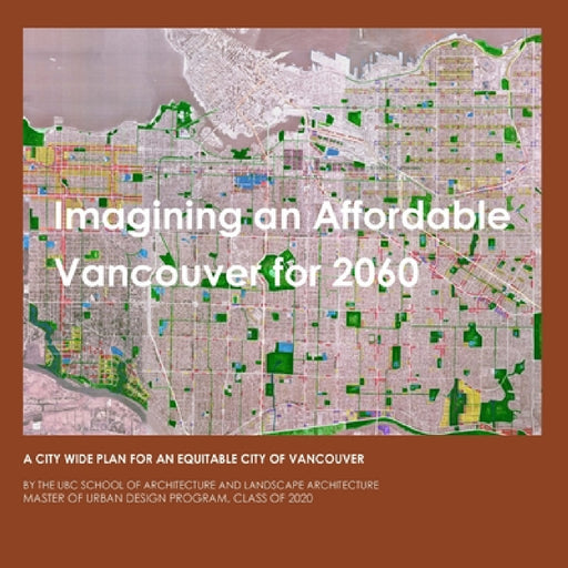 Imagining An Affordable Vancouver for 2060: A city-wide Plan for an Equitable Vancouver by Patrick Condon, Kaenat Seth