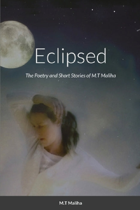 Eclipsed: The Poetry and Short Stories of M.T Maliha by M. T. Maliha