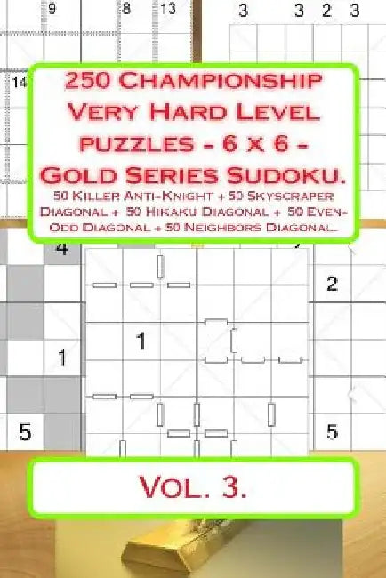 250 Championship Very Hard Level Puzzles - 6 X 6 - Gold Series Sudoku.: 50 Killer Anti-Knight + 50 Skyscraper Diagonal + 50 Hikaku Diagonal + 50 Even- by Andrii Pitenko