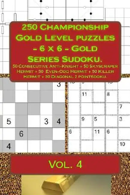 250 Championship Gold Level Puzzles - 6 X 6 - Gold Series Sudoku.: 50 Consecutive Anti-Knight + 50 Skyscraper Hermit + 50 Even-Odd Hermit + 50 Killer by Andrii Pitenko
