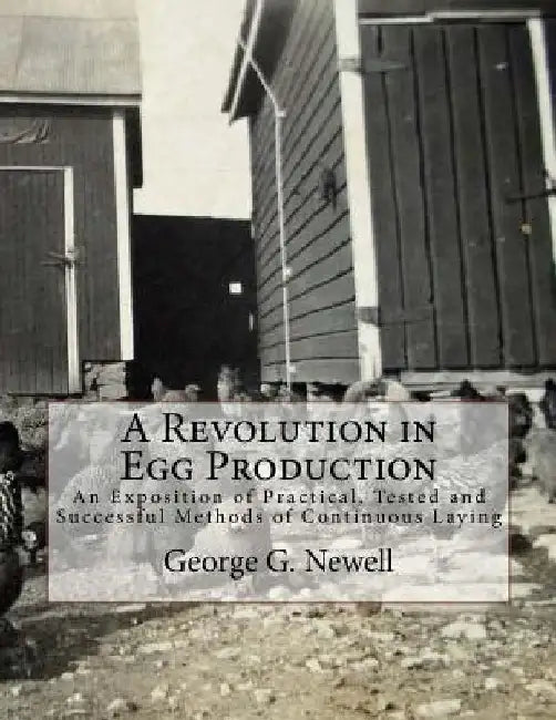 A Revolution in Egg Production: An Exposition of Practical, Tested and Successful Methods of Continuous Laying by Jackson Chambers