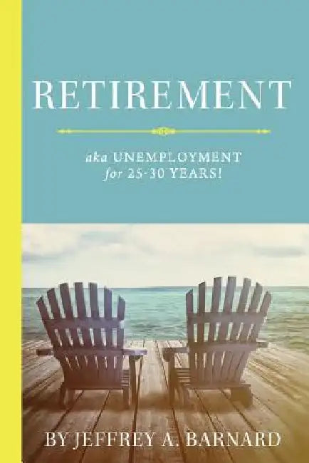 Retirement, aka Unemployment for 25-30 Years! by Jeffrey a. Barnard