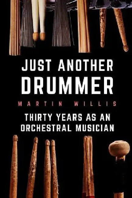 Just Another Drummer: Thirty Years as an Orchestral Musician by Martin G. Willis
