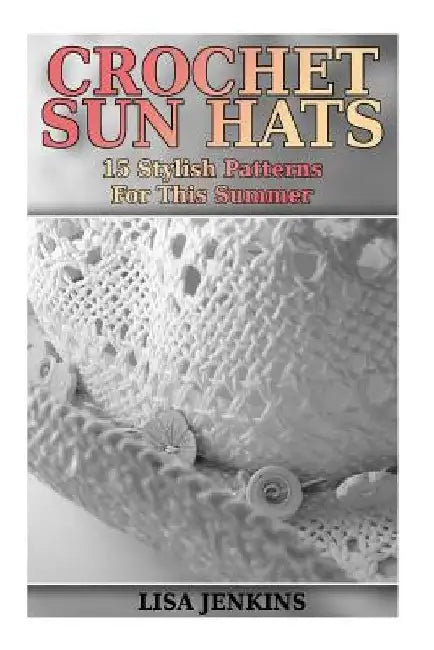 Crochet Sun Hats: 15 Stylish Patterns For This Summer: (Crochet Patterns Crochet Stitches)