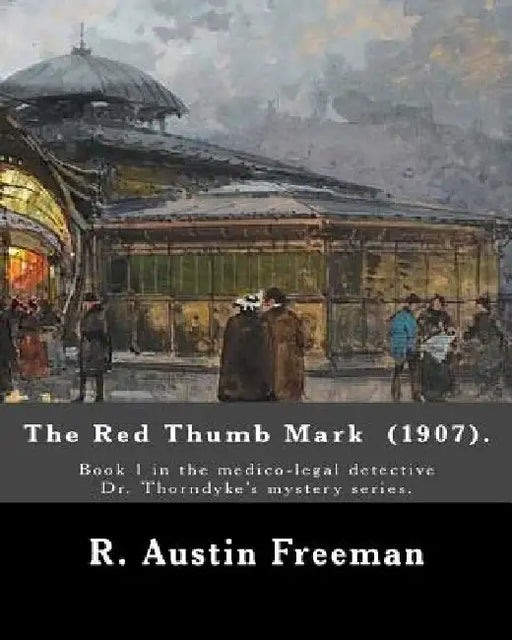The Red Thumb Mark (1907). By: R. Austin Freeman: Book 1 in the medico-legal detective Dr. Thorndyke's mystery series. Reuben Hornby is accused of st by R. Austin Freeman