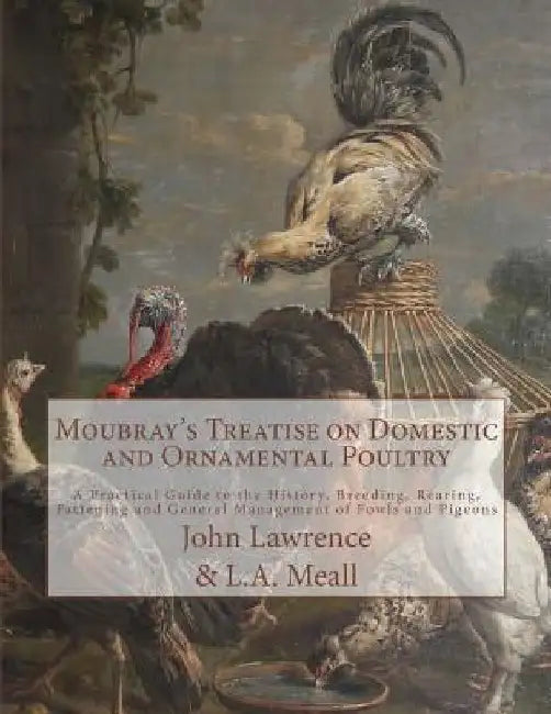 Moubray's Treatise on Domestic and Ornamental Poultry: A Practical Guide to the History, Breeding, Rearing, Fattening and General Management of Fowls by Bennington Moubray