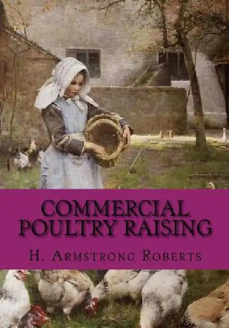Commercial Poultry Raising: A Practical and Complete Reference Work For The Amateur, Fancier or General Farmer, Especially Adapted To The Commerci by Jackson Chambers