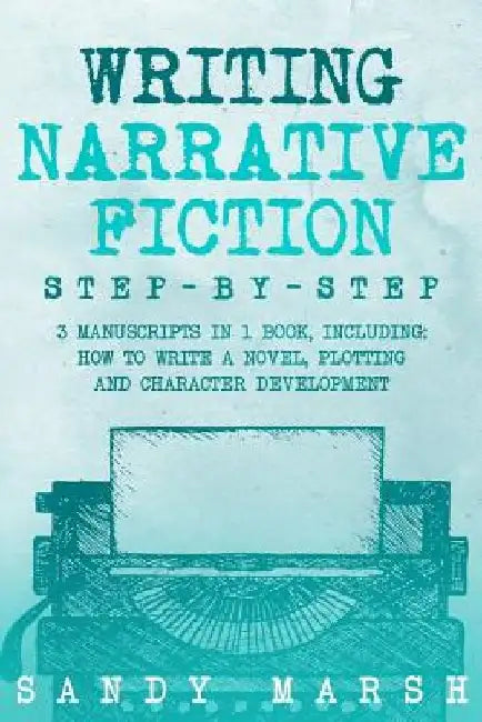 Writing Narrative Fiction: Step-by-Step - 3 Manuscripts in 1 Book - Essential Narrative Writing, Fiction Writing and Narrative Fiction Tricks Any by Sandy Marsh