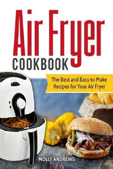 Air Fryer Cookbook: The Best and Easy to Make Recipes for Your Air Fryer by Molly Andrews