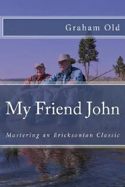 My Friend John: Mastering an Ericksonian Classic by Graham Old