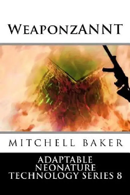 Annt: WeaponzANNT: Adaptable NEoNATURE Technology Series 8 by Mitchell Baker