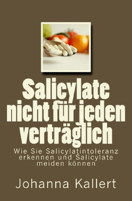 Salicylate nicht für jeden verträglich: Wie Sie Salicylat-Intoleranz erkennen und Salicylate meiden können by Johanna Kallert
