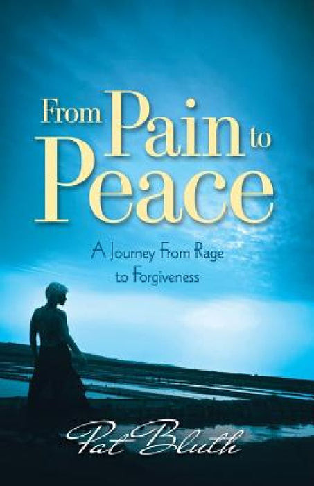 From Pain to Peace: A Journey from Rage to Forgiveness by Pat Bluth