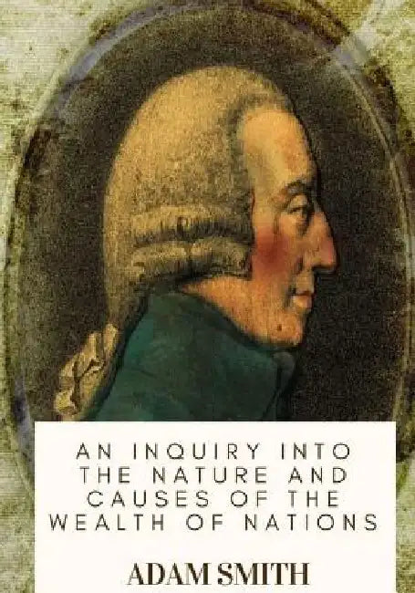 An Inquiry into the Nature and Causes of the Wealth of Nations by Adam Smith