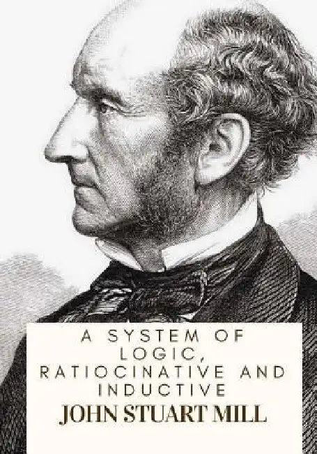 A System Of Logic, Ratiocinative And Inductive by John Stuart Mill
