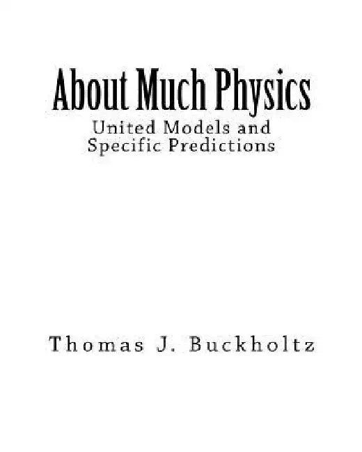 About Much Physics: United Models and Specific Predictions by Thomas J. Buckholtz