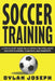 Soccer Training: A Step-by-Step Guide on 14 Topics for Intelligent Soccer Players, Coaches, and Parents by Dylan Joseph