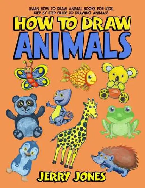How To Draw Animals: Learn How To Draw Animal Books For Kids, Step by Step Guide to Drawing Animals by Jerry Jones