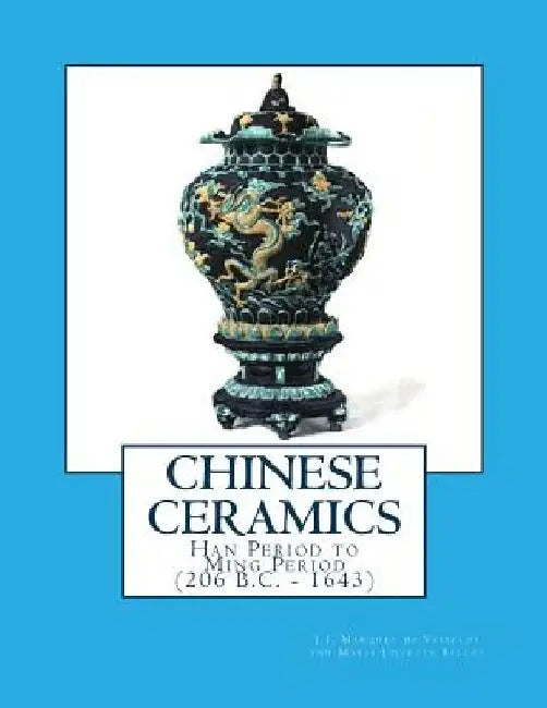 Chinese Ceramics: Han Period to Ming Period (206 B.C. - 1643) by Marie Juliette Ballot