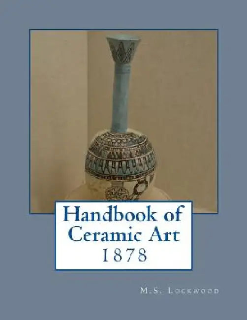 Handbook of Ceramic Art: 1878 by Georgia Goodblood