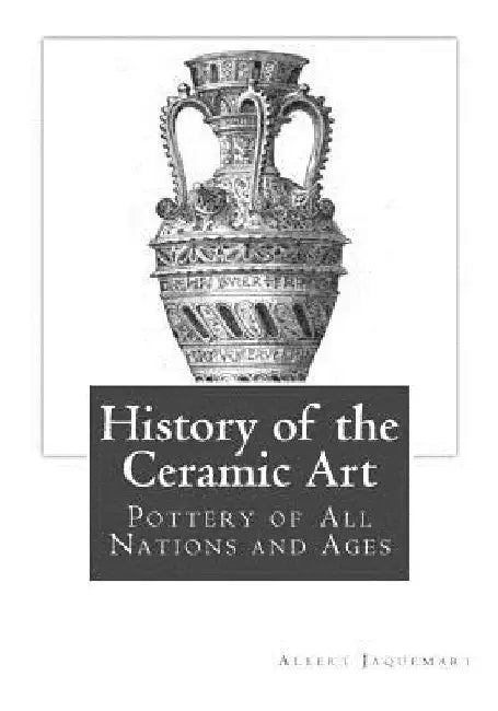 History of the Ceramic Art: Pottery of All Nations and Ages by Bury Palliser