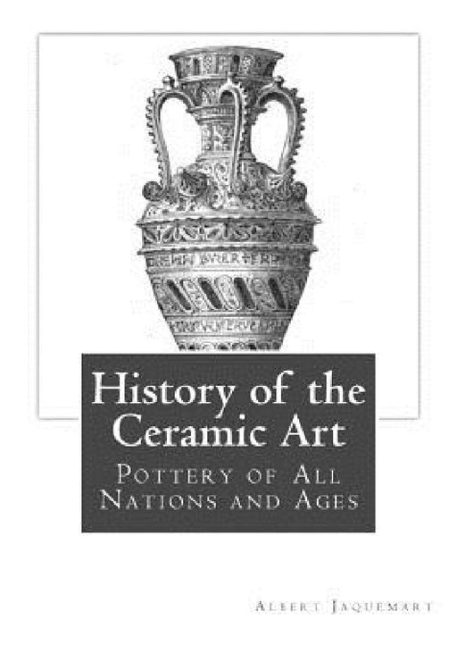 History of the Ceramic Art: Pottery of All Nations and Ages by Bury Palliser