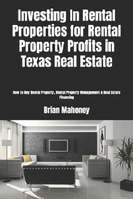Investing In Rental Properties for Rental Property Profits in Texas Real Estate: How to Buy Rental Property, Rental Property Management & Real Estate by Brian Mahoney