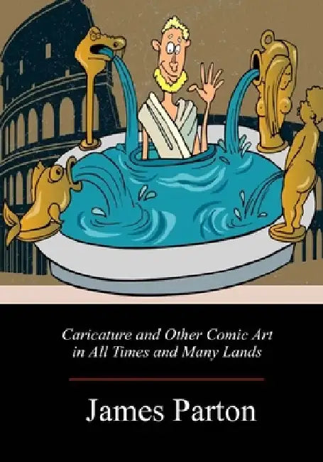 Caricature and Other Comic Art in All Times and Many Lands by James Parton