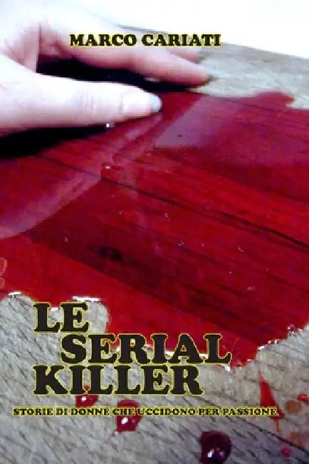 Le Serial Killer: Storie di donne che uccidono per piacere by Cariati, Marco