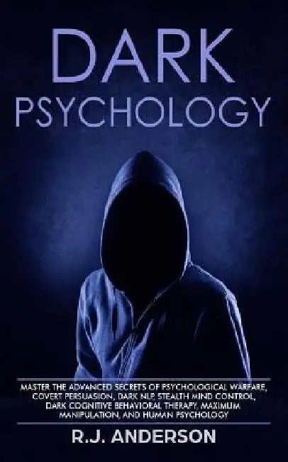 Dark Psychology: Master the Advanced Secrets of Psychological Warfare, Covert Persuasion, Dark NLP, Stealth Mind Control, Dark Cognitiv by R. J. Anderson