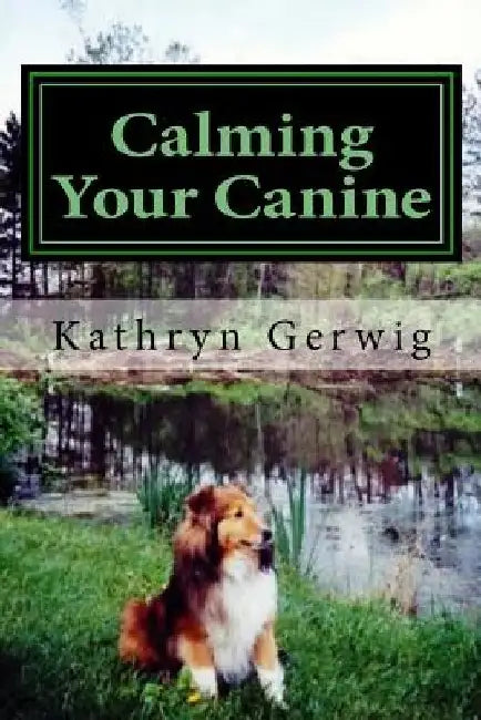 Calming Your Canine: One Simple Step to a Better Behaved Pet by Kathryn Gerwig
