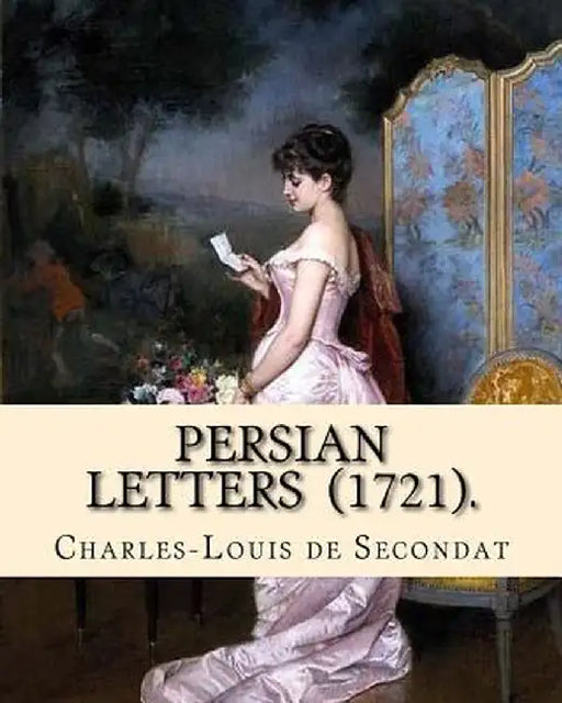 Persian Letters (1721). by: Montesquieu Translated By by Baron of Montesquieu, Charles-Louis de S