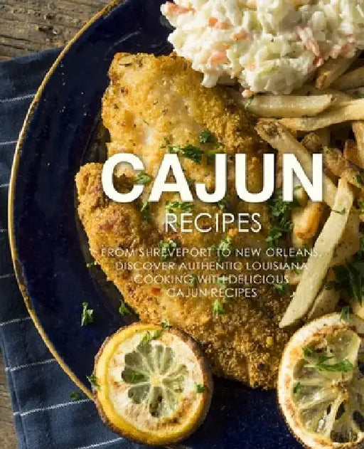 Cajun Recipes: From Shreveport to New Orleans, Discover Authentic Louisiana Cooking with Delicious Cajun Recipes by Booksumo Press
