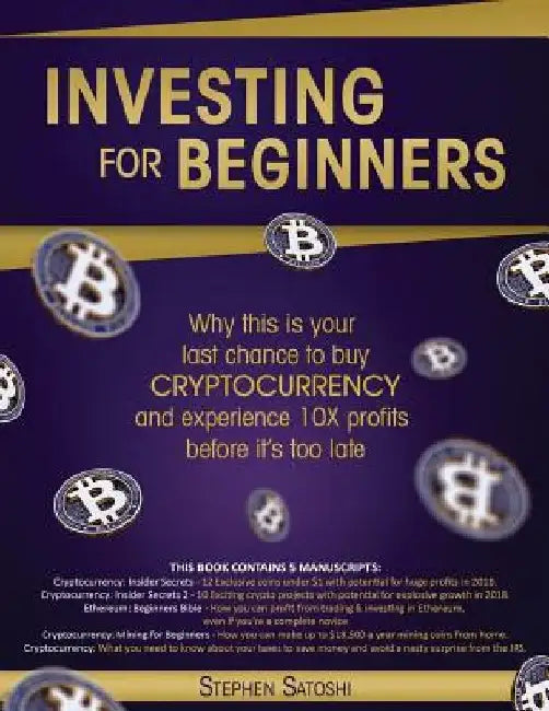 Investing for Beginners: 5 Manuscripts - Why This is Your Last Chance to Buy Cryptocurrency and Experience 10X Profits Before it's Too Late by Stephen Satoshi