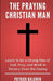 The Praying Christian Man: Learn to be a Strong Man of God, Pray, and Walk in Victory Over the Enemy by A. J. F
