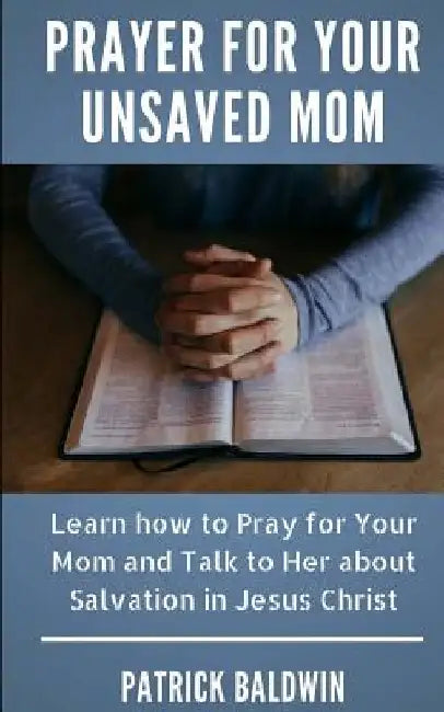 Prayer for Your Unsaved Mom: Learn how to Pray for Your Mom and Talk to Her about Salvation in Jesus Christ by A. J. F